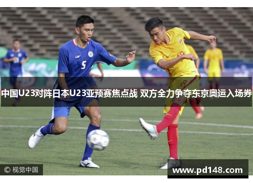 中国U23对阵日本U23亚预赛焦点战 双方全力争夺东京奥运入场券