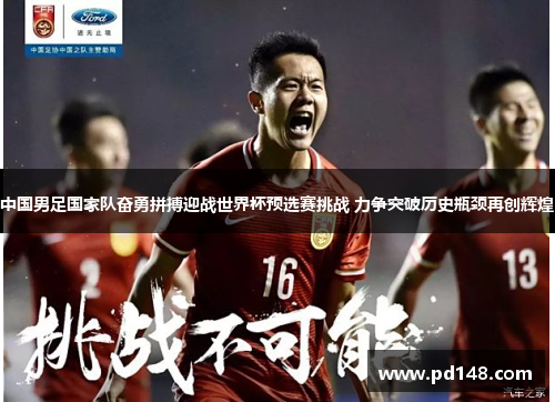 中国男足国家队奋勇拼搏迎战世界杯预选赛挑战 力争突破历史瓶颈再创辉煌