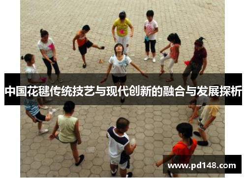 中国花毽传统技艺与现代创新的融合与发展探析